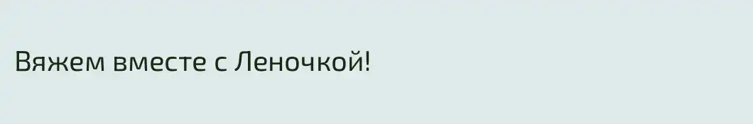Вяжем вместе с Леночкой!